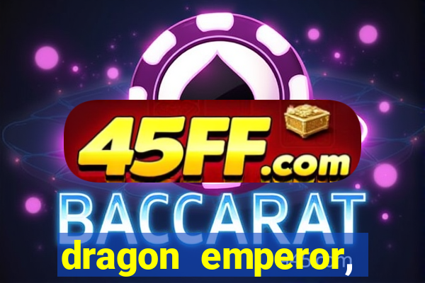 dragon emperor, martial god